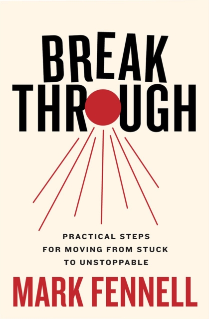 Break Through : Practical Steps for Moving From Stuck to Unstoppable, Paperback / softback Book