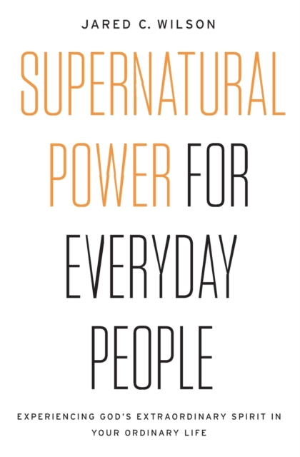 Supernatural Power for Everyday People : Experiencing God’s Extraordinary Spirit in Your Ordinary Life, Paperback / softback Book