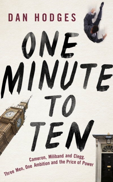 One Minute to Ten : Cameron, Miliband and Clegg. Three Men, One Ambition and the Price of Power, Hardback Book