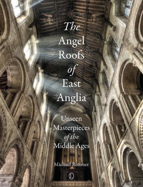 The Angel Roofs of East Anglia : Unseen Masterpieces of the Middle Ages, EPUB eBook
