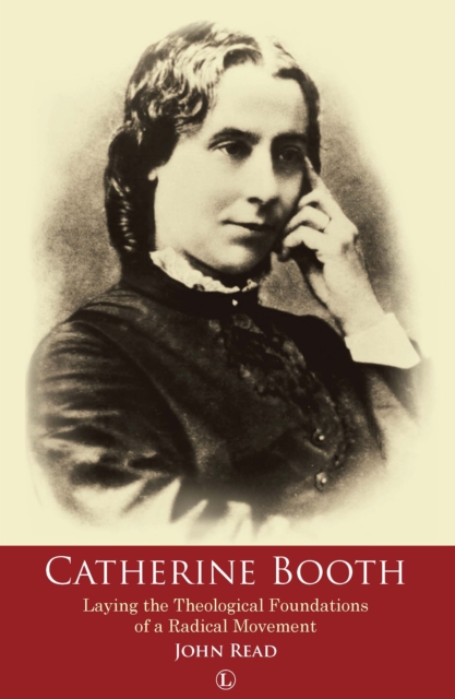 Catherine Booth : Laying the Theological Foundations of a Radical Movement, Paperback / softback Book