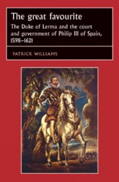 The Great Favourite : The Duke of Lerma and the Court and Government of Philip III of Spain, 1598-1621, Hardback Book