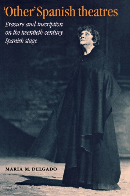 'Other' Spanish Theatres : Erasure and Inscription on the Twentieth-Century Spanish Stage, Paperback / softback Book