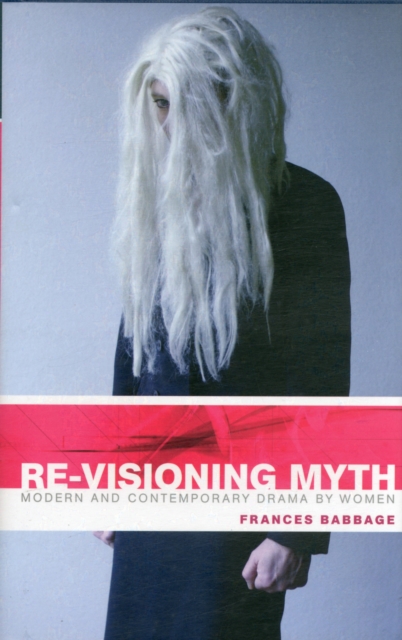 Re-visioning Myth : Modern and Contemporary Drama by Women, Hardback Book