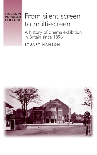 From Silent Screen to Multi-screen : A History of Cinema Exhibition in Britain Since 1896, Hardback Book
