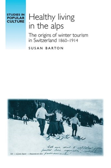 Healthy Living in the Alps : The Origins of Winter Tourism in Switzerland, 1860-1914, Hardback Book