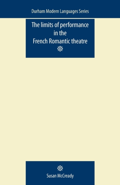 The Limits of Performance in the French Romantic Theatre, Paperback / softback Book