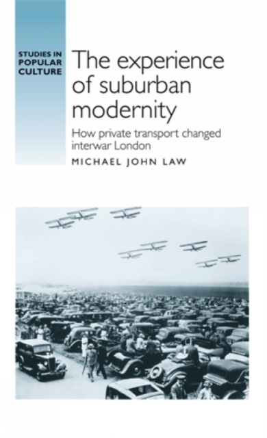 The Experience of Suburban Modernity : How Private Transport Changed Interwar London, Hardback Book