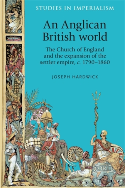 An Anglican British world : The Church of England and the expansion of the settler empire, c. 1790-1860, PDF eBook