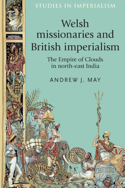Welsh Missionaries and British Imperialism : The Empire of Clouds in North-East India, Paperback / softback Book
