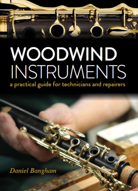 Woodwind Instruments : A practical guide for Technicians and Repairers, Hardback Book