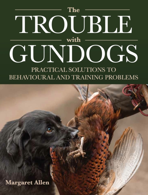 The Trouble with Gundogs : Practical Solutions to Behavioural and Training Problems, Paperback / softback Book