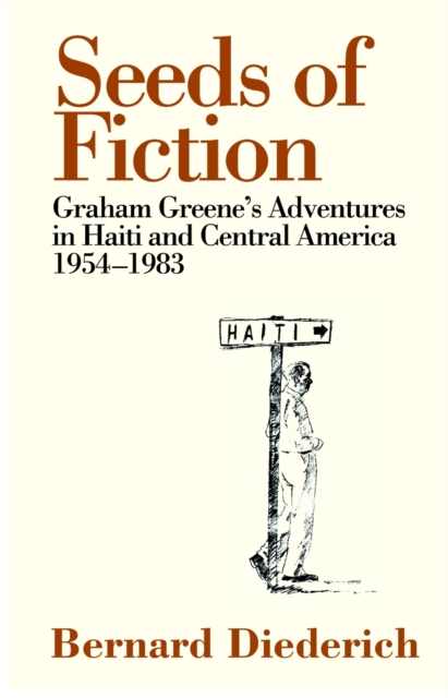Seeds of Fiction : Graham Greene's Adventures in Haiti and Central Amercia, 1954-1983, Hardback Book