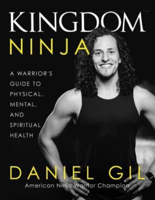 Kingdom Ninja : A Warrior's Guide to Physical, Mental, and Spiritual Health, Hardback Book