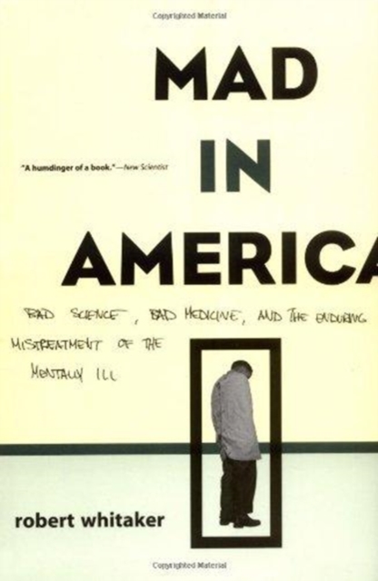 Mad in America : Bad Science, Bad Medicine and the Enduring Mistreatment of the Mentally Ill, Paperback Book