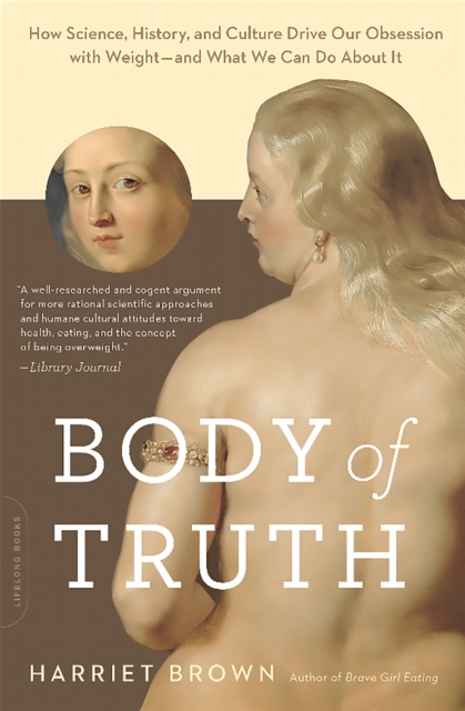 Body of Truth : How Science, History, and Culture Drive Our Obsession with Weight--and What We Can Do about It, Paperback / softback Book