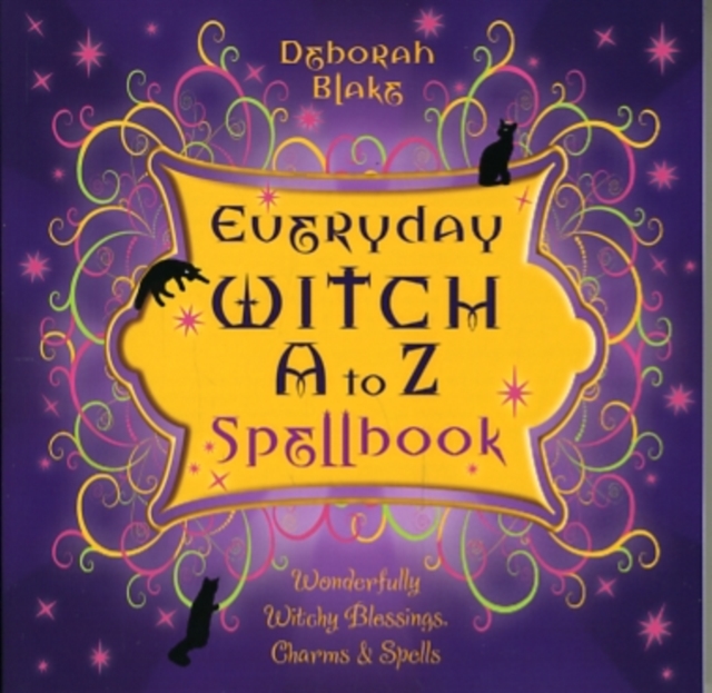 Everyday Witch A to Z Spellbook : Wonderfully Witchy Blessings, Charms and Spells, Paperback / softback Book