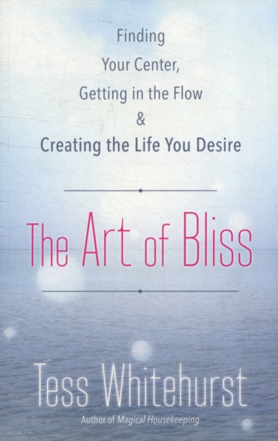 The Art of Bliss : Finding Your Center, Getting in the Flow, and Creating the Life You Desire, Paperback / softback Book