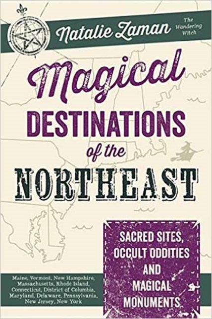 Magical Destinations of the Northeast : Sacred Sites, Occult Oddities and Magical Monuments, Paperback / softback Book
