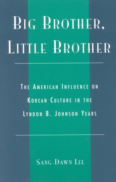Big Brother, Little Brother : The American Influence on Korean Culture in the Lyndon B. Johnson Years, Hardback Book