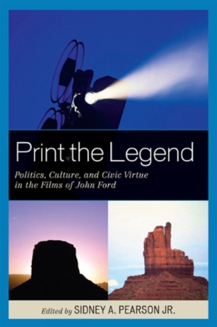 Print the Legend : Politics, Culture, and Civic Virtue in the Films of John Ford, Hardback Book