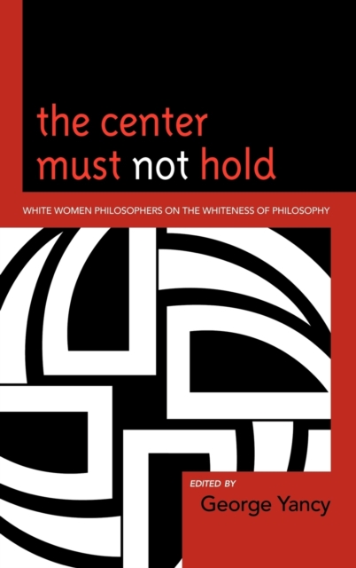 The Center Must Not Hold : White Women Philosophers on the Whiteness of Philosophy, Hardback Book