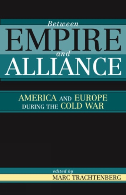 Between Empire and Alliance : America and Europe During the Cold War, Hardback Book