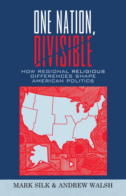 One Nation, Divisible : How Regional Religious Differences Shape American Politics, Hardback Book