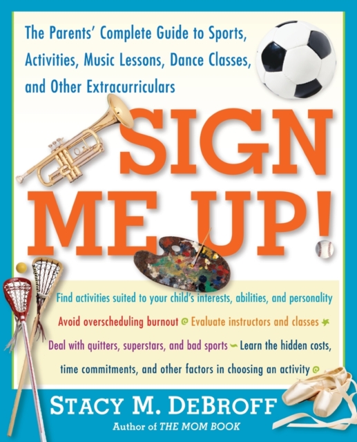 Sign Me Up! : The Parents' Complete Guide to Sports, Activities, Music Lessons, Dance Classes, and Other Extracurriculars, Paperback / softback Book