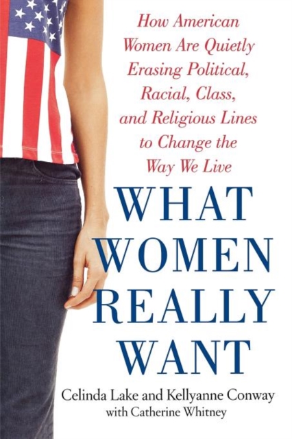 What Women Really Want : How American Women Are Quietly Erasing Political, Racial, Class, and Religious Lines to Change the Way We Live, Paperback / softback Book