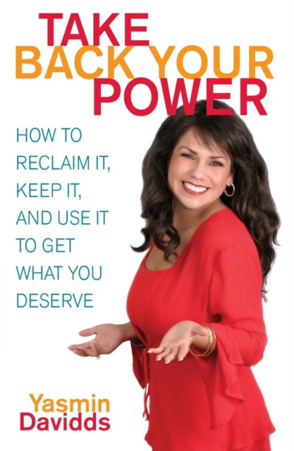 Take Back Your Power : How to Reclaim It, Keep It, and Use It to Get What You Deserve, Paperback / softback Book