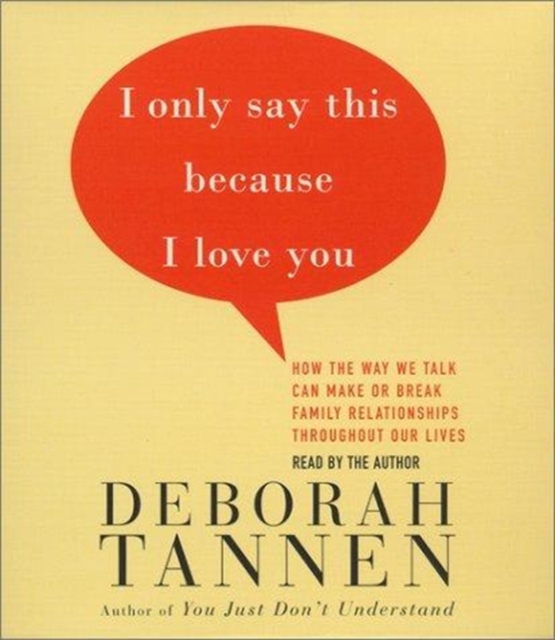 I Only Say This Because I Love You : How the Way We Talk Can Make or Break Family Relationships throughout Our Lives, CD-Audio Book