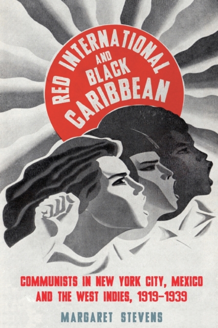 Red International and Black Caribbean : Communists in New York City, Mexico and the West Indies, 1919-1939, Paperback / softback Book