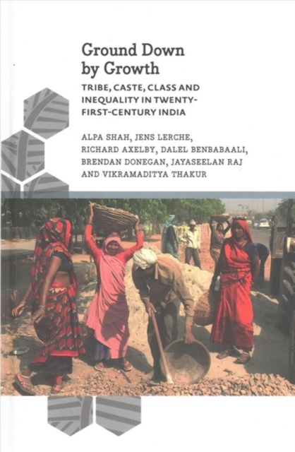 Ground Down by Growth : Tribe, Caste, Class and Inequality in 21st Century India, Hardback Book