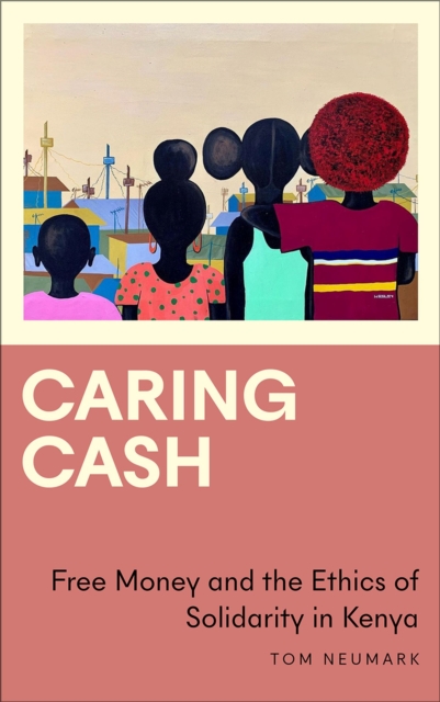 Caring Cash : Free Money and the Ethics of Solidarity in Kenya, Paperback / softback Book