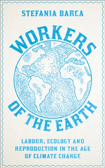 Workers of the Earth : Labour, Ecology and Reproduction in the Age of Climate Change, Paperback / softback Book