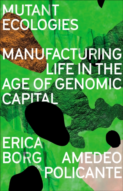 Mutant Ecologies : Manufacturing Life in the Age of Genomic Capital, Paperback / softback Book