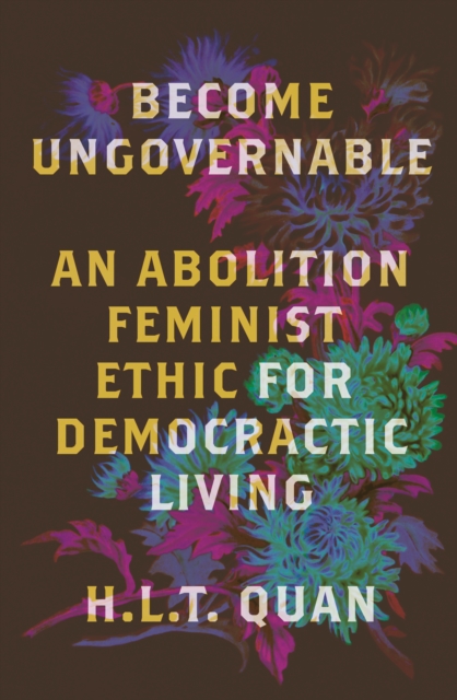 Become Ungovernable : An Abolition Feminist Ethic for Democratic Living, Paperback / softback Book