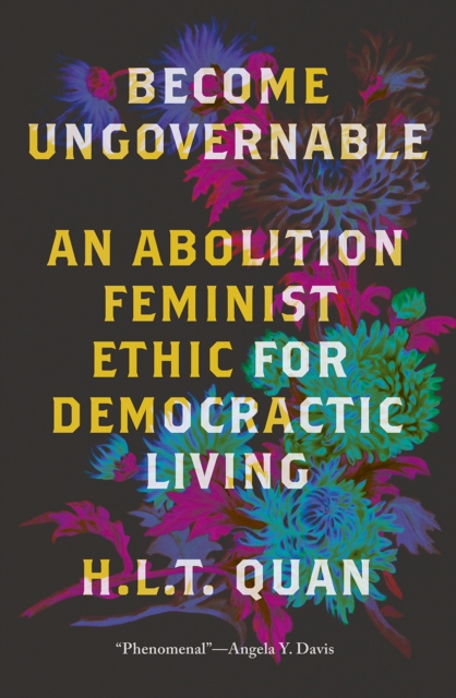 Become Ungovernable : An Abolition Feminist Ethic for Democratic Living, PDF eBook