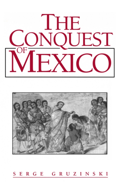 The Conquest of Mexico : Westernization of Indian Societies from the 16th to the 18th Century, Paperback / softback Book