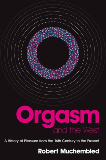 Orgasm and the West : A History of Pleasure from the 16th Century to the Present, Hardback Book