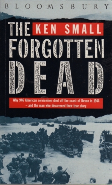 The Forgotten Dead : Why 946 American Servicemen Died Off the Coast of Devon in 1944 - and the Man Who Discovered Their True Story 60th Anniversary Edition, Paperback Book