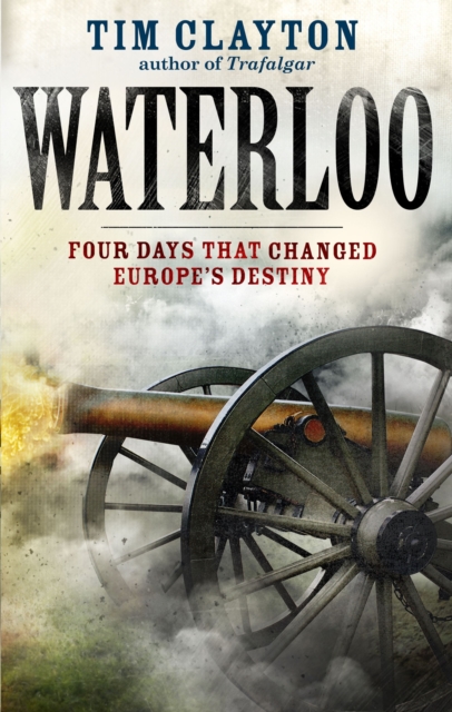Waterloo : Four Days that Changed Europe's Destiny, EPUB eBook
