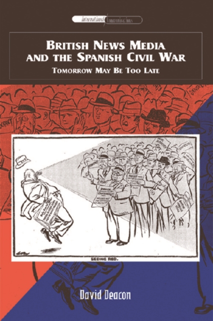 British News Media and the Spanish Civil War : Tomorrow May be Too Late, Hardback Book