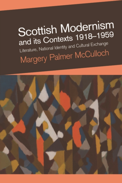 Scottish Modernism and Its Contexts 1918-1959 : Literature, National Identity and Cultural Exchange, Hardback Book