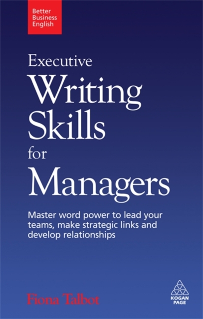 Executive Writing Skills for Managers : Master Word Power to Lead Your Teams, Make Strategic Links and Develop Relationships, Paperback / softback Book