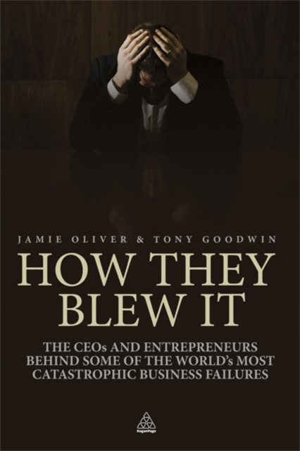 How They Blew It : The CEOs and Entrepreneurs Behind Some of the World's Most Catastrophic Business Failures, Paperback / softback Book