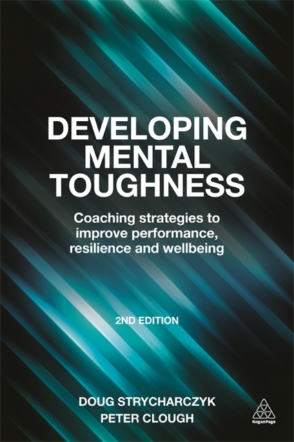 Developing Mental Toughness : Coaching Strategies to Improve Performance, Resilience and Wellbeing, Paperback / softback Book