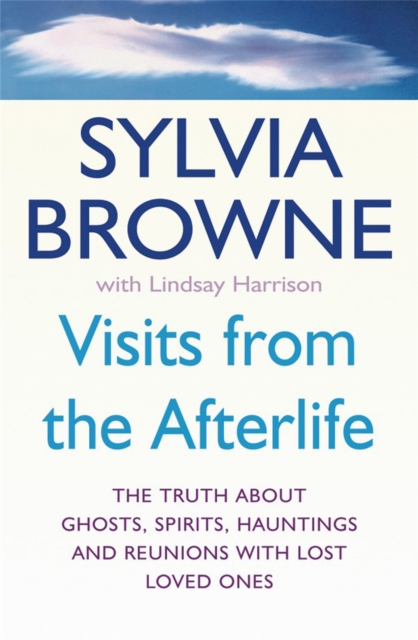 Visits From The Afterlife : The truth about ghosts, spirits, hauntings and reunions with lost loved ones, Paperback / softback Book