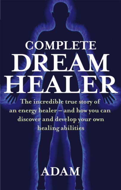 Complete Dreamhealer : The incredible true story of an energy healer - and how you can discover and develop your own healing abilities, Paperback / softback Book